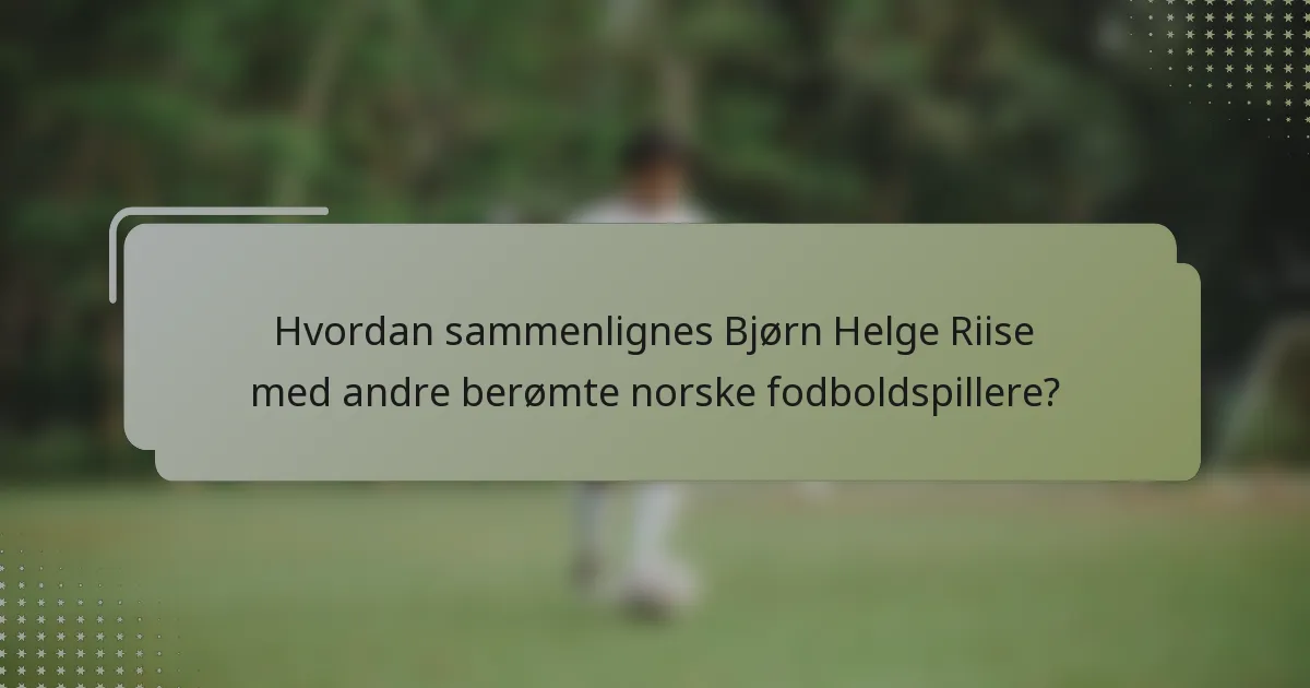 Hvordan sammenlignes Bjørn Helge Riise med andre berømte norske fodboldspillere?