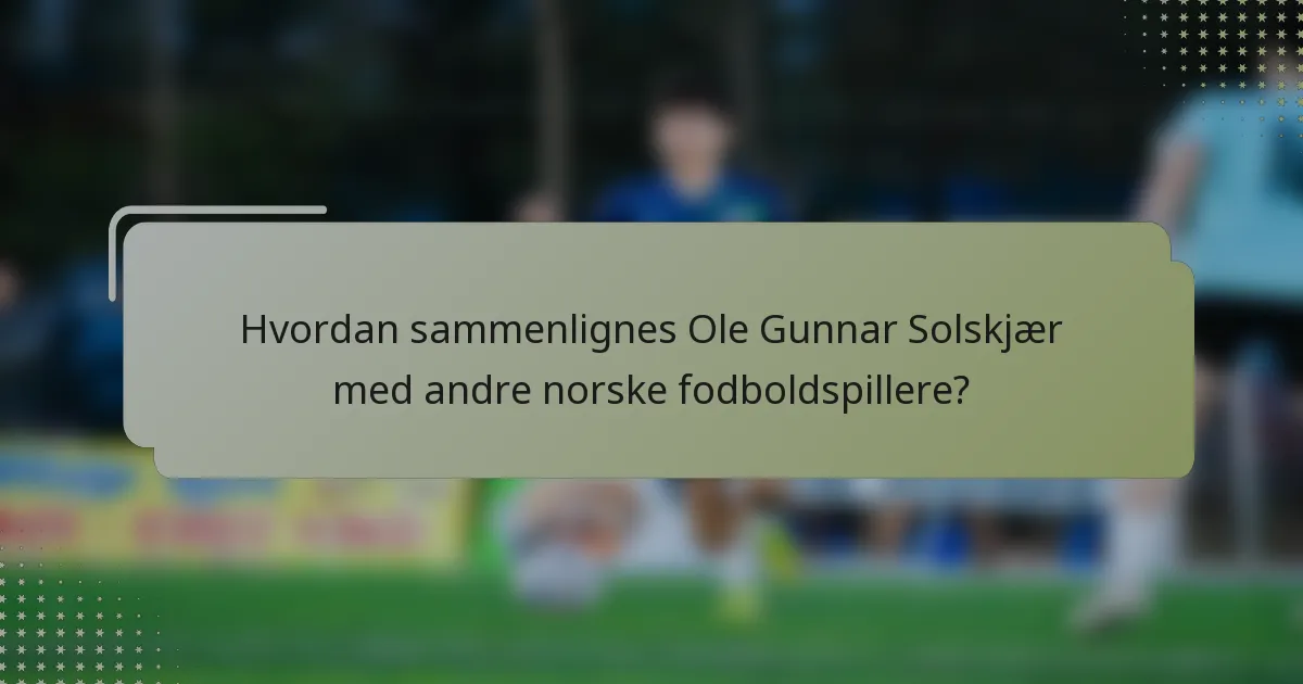 Hvordan sammenlignes Ole Gunnar Solskjær med andre norske fodboldspillere?