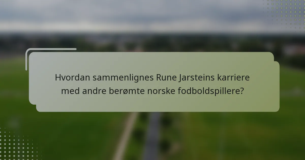 Hvordan sammenlignes Rune Jarsteins karriere med andre berømte norske fodboldspillere?