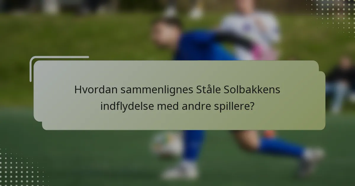 Hvordan sammenlignes Ståle Solbakkens indflydelse med andre spillere?
