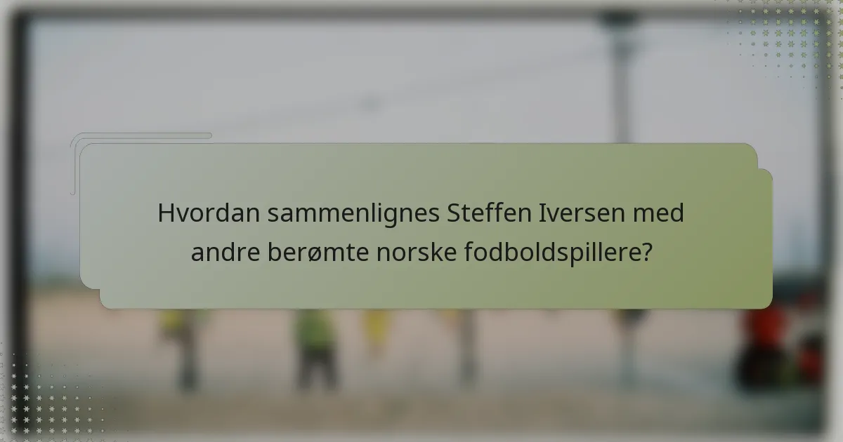 Hvordan sammenlignes Steffen Iversen med andre berømte norske fodboldspillere?