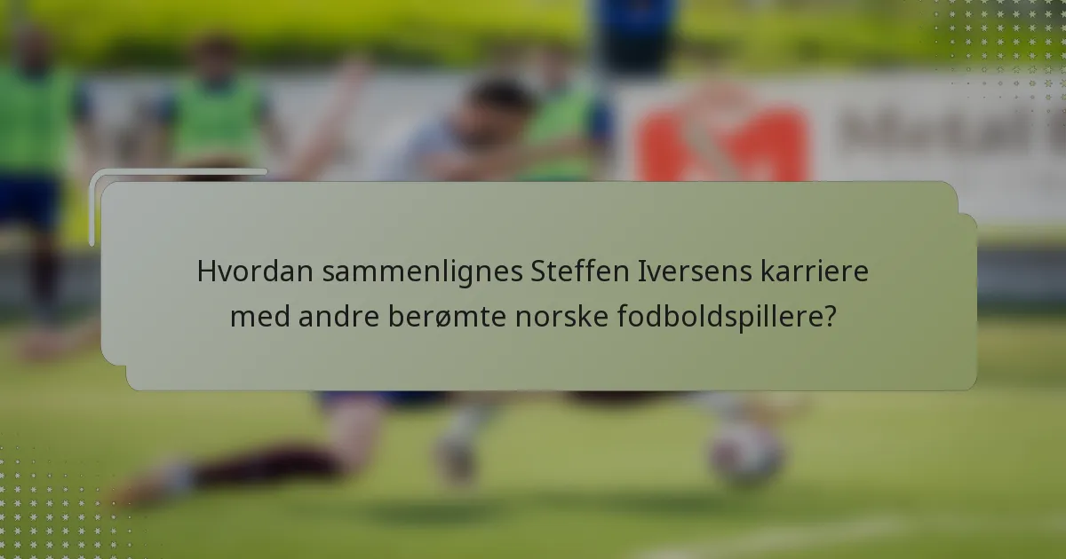 Hvordan sammenlignes Steffen Iversens karriere med andre berømte norske fodboldspillere?