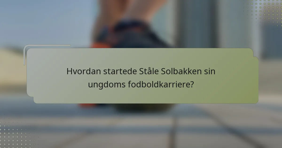 Hvordan startede Ståle Solbakken sin ungdoms fodboldkarriere?