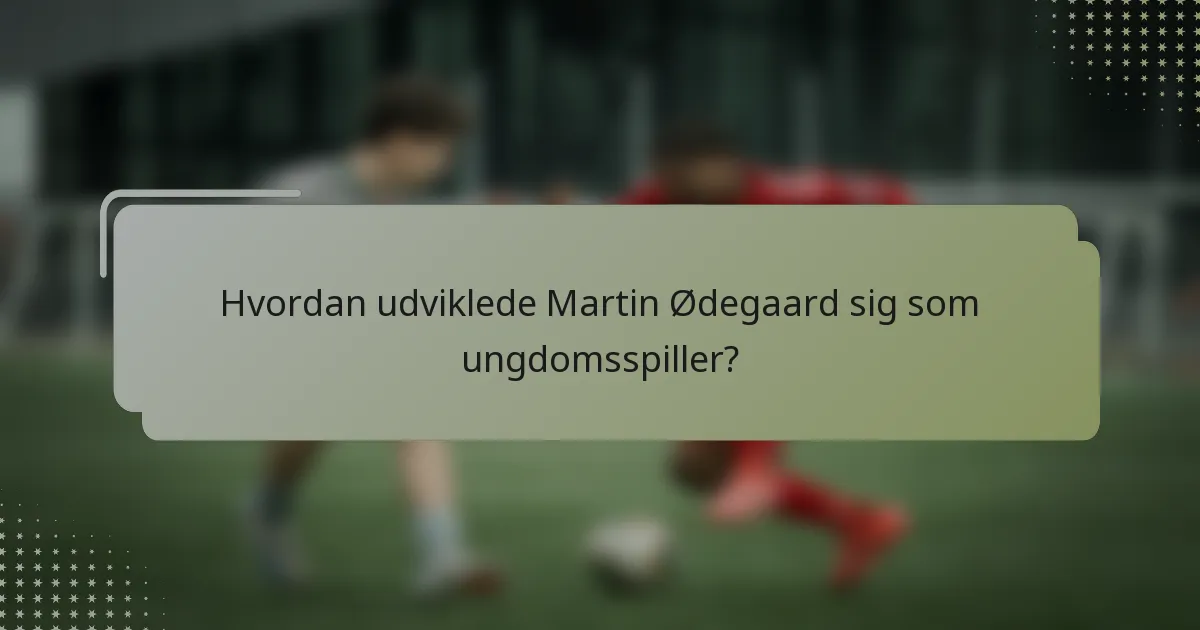 Hvordan udviklede Martin Ødegaard sig som ungdomsspiller?
