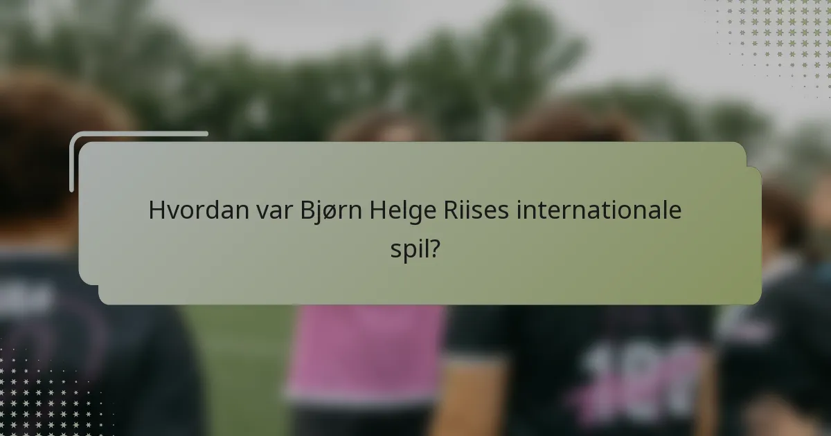 Hvordan var Bjørn Helge Riises internationale spil?