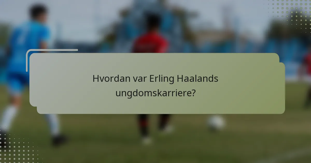 Hvordan var Erling Haalands ungdomskarriere?