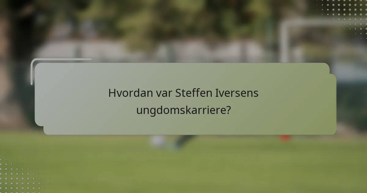 Hvordan var Steffen Iversens ungdomskarriere?